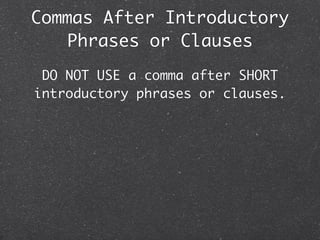 Commas After Introductory
    Phrases or Clauses
 DO NOT USE a comma after SHORT
introductory phrases or clauses.
 