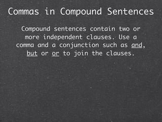 Commas in Compound Sentences
   Compound sentences contain two or
    more independent clauses. Use a
 comma and a conjunction such as and,
     but or or to join the clauses.
 
