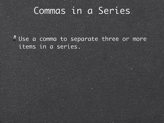 Commas in a Series


Use a comma to separate three or more
items in a series.
 
