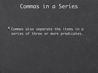 Commas in a Series



Commas also separate the items in a
series of three or more predicates.
 