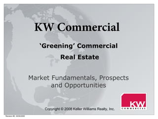 Revision #X, 00/00/2000 Market Fundamentals, Prospects and Opportunities ‘ Greening’ Commercial  Real Estate Copyright © 2008 Keller Williams Realty, Inc.   