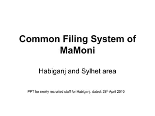 Common Filing System of MaMoni Habiganj and Sylhet area PPT for newly recruited staff for Habiganj, dated: 28 th  April 2010  