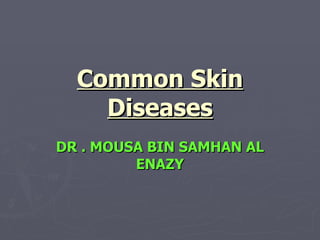 Common Skin Diseases DR . MOUSA BIN SAMHAN AL ENAZY 