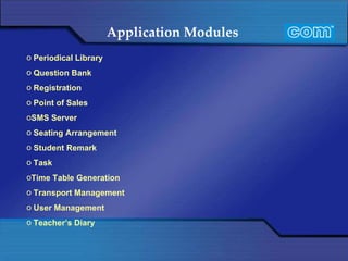 Application Modules   Periodical Library Question Bank  Registration Point of Sales SMS Server Seating Arrangement Student Remark Task  Time Table Generation Transport Management User Management Teacher’s Diary  