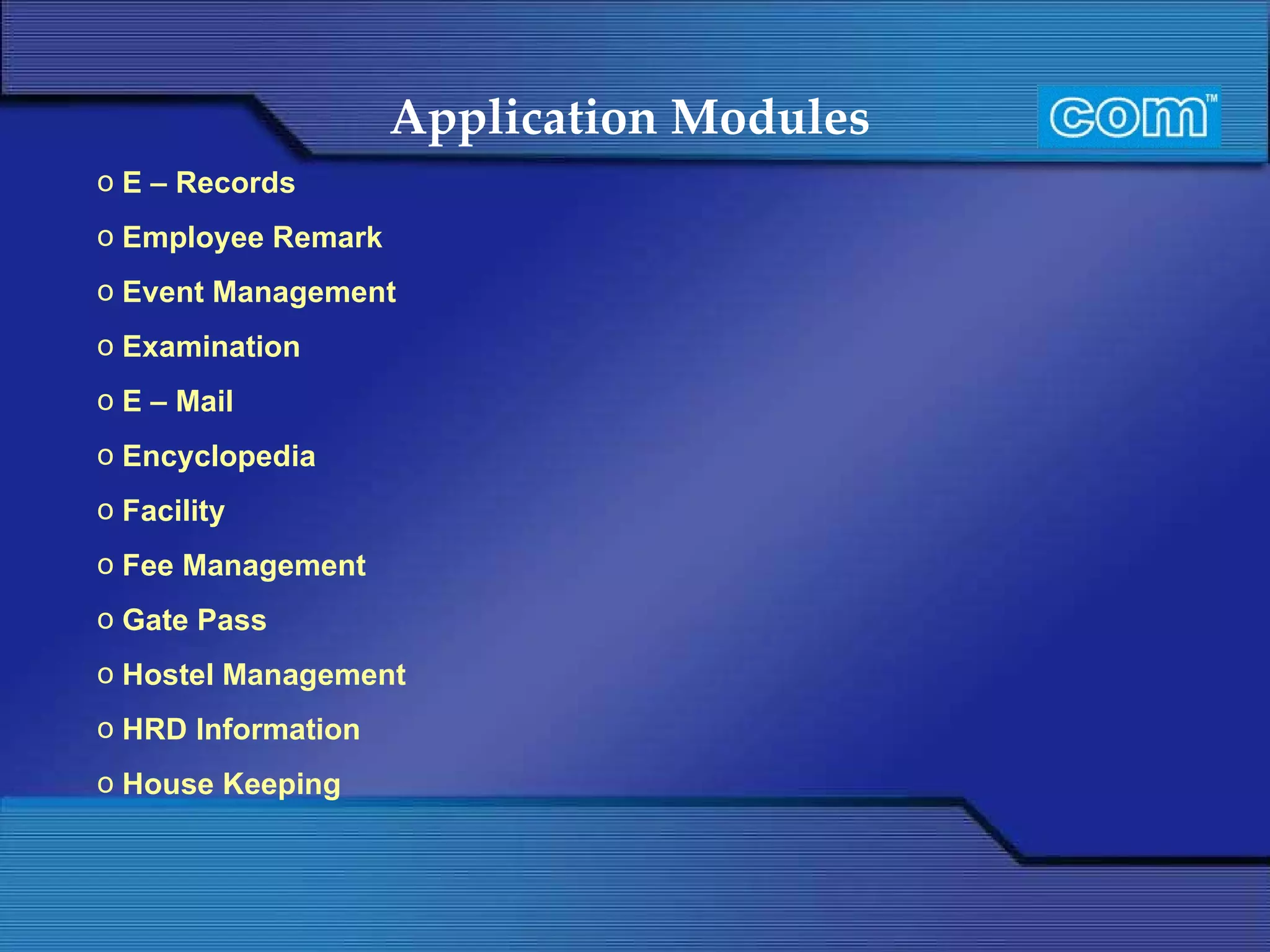 Application Modules   E – Records Employee Remark Event Management Examination E – Mail Encyclopedia Facility Fee Management Gate Pass Hostel Management HRD Information House Keeping 