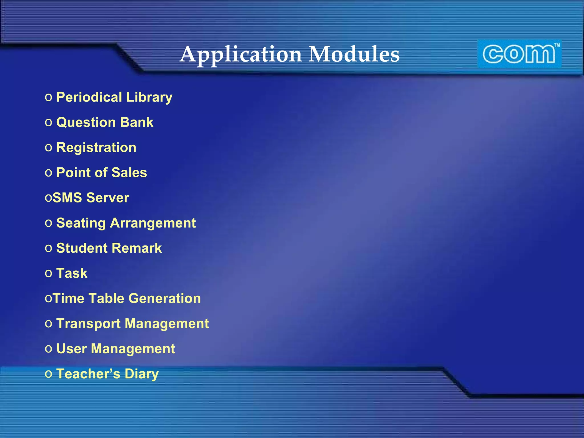 Application Modules   Periodical Library Question Bank  Registration Point of Sales SMS Server Seating Arrangement Student Remark Task  Time Table Generation Transport Management User Management Teacher’s Diary  