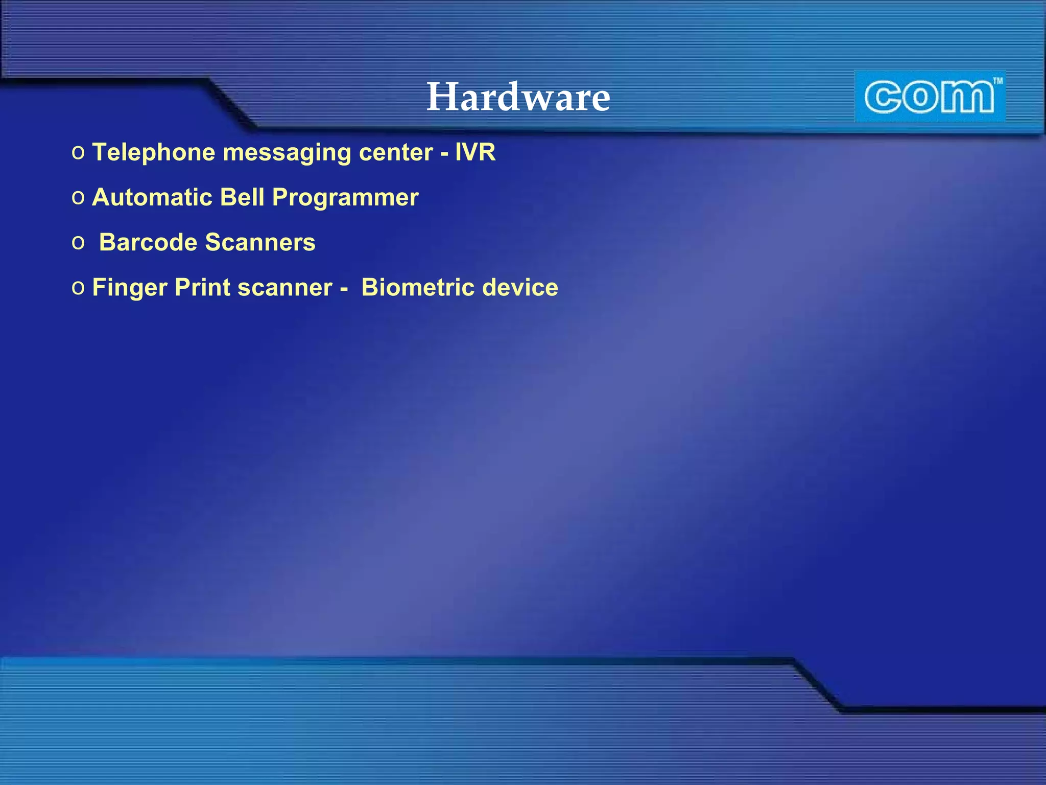 Hardware   Telephone messaging center - IVR Automatic Bell Programmer    Barcode Scanners Finger Print scanner -  Biometric device 