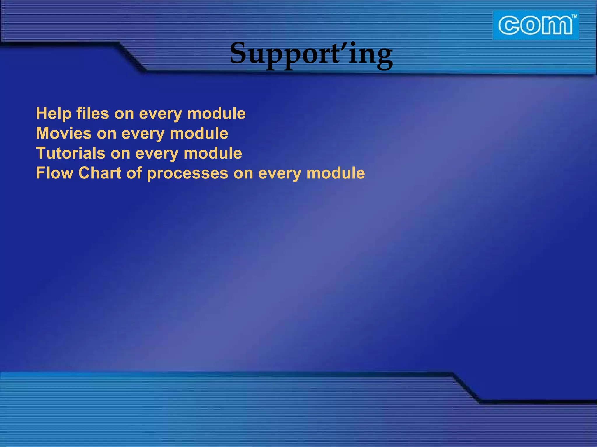 Characteristic of Com Automation  Support’ing Help files on every module Movies on every module Tutorials on every module Flow Chart of processes on every module 