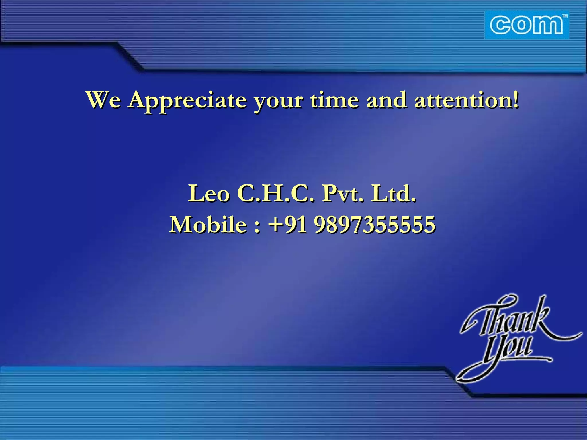 Characteristic of Com Automation  We Appreciate your time and attention! Leo C.H.C. Pvt. Ltd. Mobile : +91 9897355555 