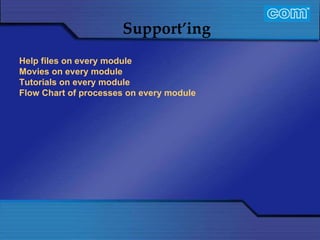 Characteristic of Com Automation  Support’ing Help files on every module Movies on every module Tutorials on every module Flow Chart of processes on every module 