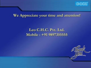 Characteristic of Com Automation  We Appreciate your time and attention! Leo C.H.C. Pvt. Ltd. Mobile : +91 9897355555 