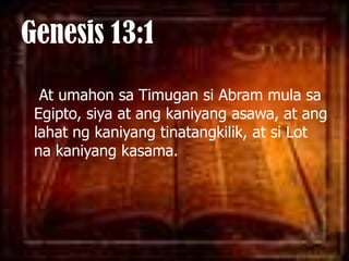 Genesis 13:1At umahonsaTimugansi Abram mulasaEgipto, siya at angkaniyangasawa, at anglahatngkaniyangtinatangkilik, at si Lot nakaniyangkasama. 