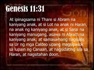Genesis 11:31At ipinagsamaniTharesi Abram nakaniyanganak, at si Lot naanakni Haran, naanakngkaniyanganak, at siSarainakaniyangmanugang, asawani Abram nakaniyanganak; at samasamangnagsialissa Ur ngmgaCaldeoupangmagsipasoksalupainng Canaan, at nagsidatingsilasa Haran, at nagsitahandoon. 