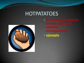                 HOTPATATOESEs una herramienta donde podemos realizar crucigramas ejemplo