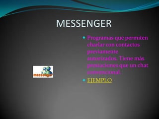                   MESSENGERProgramas que permiten charlar con contactos previamente autorizados. Tiene más prestaciones que un chat convencional.EJEMPLO