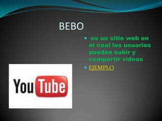                     BEBOes un sitio web en el cual los usuarios pueden subir y compartir vídeosEJEMPLO 