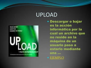                       UPLOADDescargar o bajar es la acción informática por la cual un archivo que no reside en la máquina de un usuario pasa a estarlo mediante una ... EJEMPLO