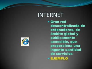                        INTERNETGran red descentralizada de ordenadores, de ámbito global y públicamente accesible, que proporciona una ingente cantidad de servicios EJEMPLO