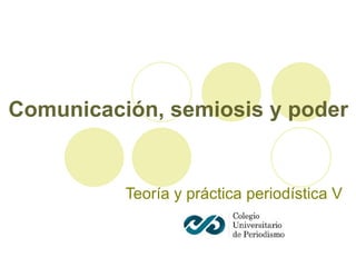 Comunicación, semiosis y poder Teoría y práctica periodística V 