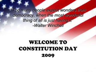 “Too many people expect wonders from democracy, when the most wonderful thing of all is just having it” -Walter Winchell WELCOME TO CONSTITUTION DAY 2009 