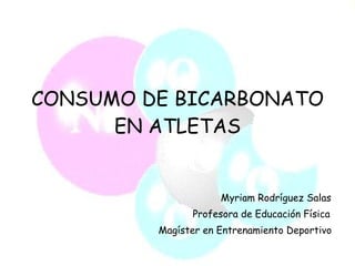 CONSUMO DE BICARBONATO EN ATLETAS Myriam Rodríguez Salas Profesora de Educación Física Magíster en Entrenamiento Deportivo 