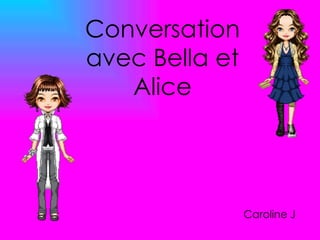 Conversation avec Bella et Alice Caroline J 