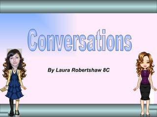 By Laura Robertshaw 8C Conversations 
