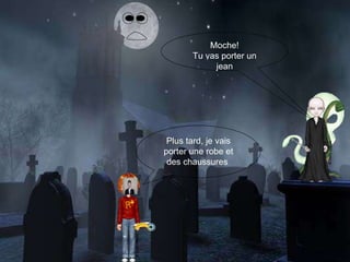 Plus tard, je vais porter une robe et des chaussures   Moche! Tu vas porter un jean 