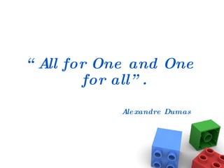 “ All for One and One for all”. Alexandre Dumas 