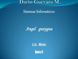 Dario Guevara M. Sistemas Informáticos Angelguaygua Lic. Melo Quinto D 