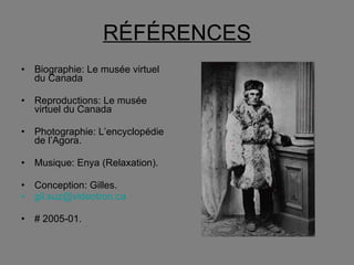 RÉFÉRENCES Biographie: Le musée virtuel du Canada Reproductions: Le musée virtuel du Canada Photographie: L’encyclopédie de l’Agora. Musique: Enya (Relaxation). Conception: Gilles. [email_address] # 2005-01. 
