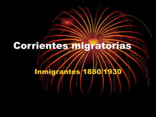 Corrientes migratorias Inmigrantes 1880/1930 