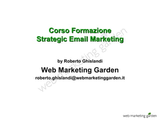Corso Formazione Strategic Email Marketing by Roberto Ghislandi Web Marketing Garden [email_address] 