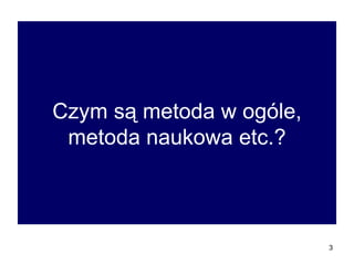 Czym są metoda w ogóle, metoda naukowa etc.? 