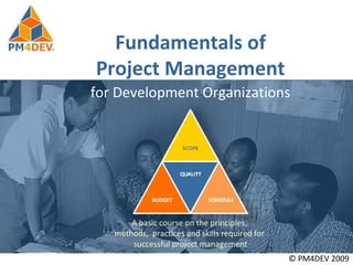 Leaving early today Fundamentals of Project Management © PM4DEV 2009 for Development Organizations A basic course on the principles,  methods,  practices and skills required for  successful project management 