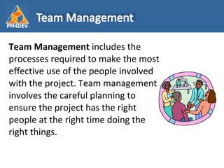 <ul><li>Team Management  includes the processes required to make the most effective use of the people involved with the pr...