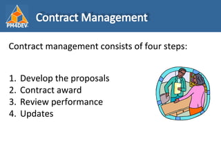 <ul><li>Contract management consists of four steps: </li></ul><ul><li>Develop the proposals </li></ul><ul><li>Contract awa...