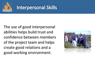 <ul><li>The use of good interpersonal abilities helps build trust and confidence between members of the project team and h...