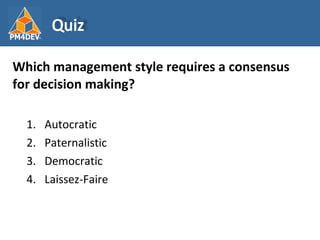 <ul><li>Which management style requires a consensus for decision making? </li></ul><ul><ul><li>Autocratic </li></ul></ul><...