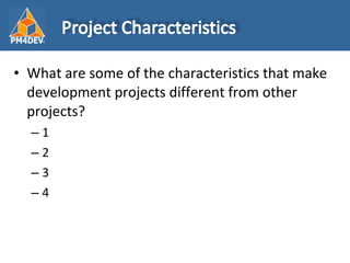 <ul><li>What are some of the characteristics that make development projects different from other projects? </li></ul><ul><...
