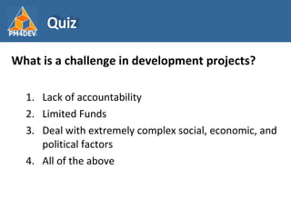 <ul><li>What is a challenge in development projects? </li></ul><ul><ul><li>Lack of accountability </li></ul></ul><ul><ul><...