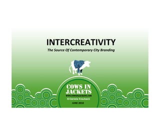 INTERCREATIVITY
The Source Of Contemporary City Branding




              JUNE 2010
 