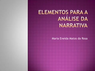 ELEMENTOS PARA A ANÁLISE DA NARRATIVA,[object Object],Maria Eneida Matos da Rosa,[object Object]