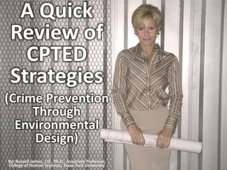 A Quick
 Review of
   CPTED
 Strategies
(Crime Prevention
     Through
  Environmental
     Design)
By: Russell James, J.D., Ph.D., Associate Professor,
College of Human Sciences, Texas Tech University
 