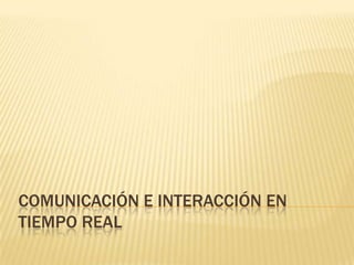 Comunicación e Interacción en tiempo real 