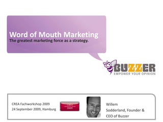 Word of Mouth Marketing The greatest marketing force as a strategy. Willem Sodderland, Founder & CEO of Buzzer CREA Fachworkshop 2009 24 September 2009, Hamburg 