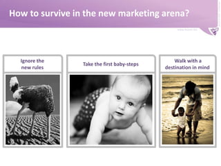 How to survive in the new marketing arena?Ignore the new rulesTake the first baby-steps jWalk with a destination in mind