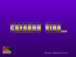 CREANDO  VIDA... Music a  : Madonna Frozen 