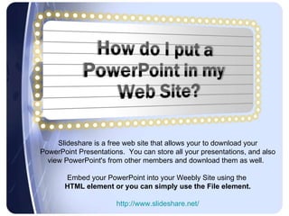 Slideshare is a free web site that allows your to download your PowerPoint Presentations.  You can store all your presentations, and also view PowerPoint's from other members and download them as well.  Embed your PowerPoint into your Weebly Site using the  HTML element or you can simply use the File element. http://www.slideshare.net/ 