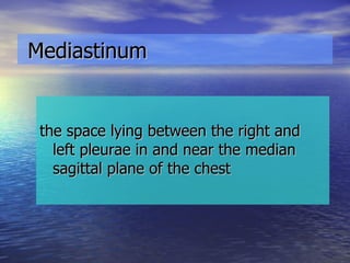 Mediastinum the space lying between the right and left pleurae in and near the median sagittal plane of the chest 